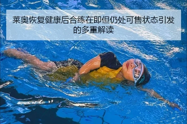 莱奥恢复健康后合练在即但仍处可售状态引发的多重解读