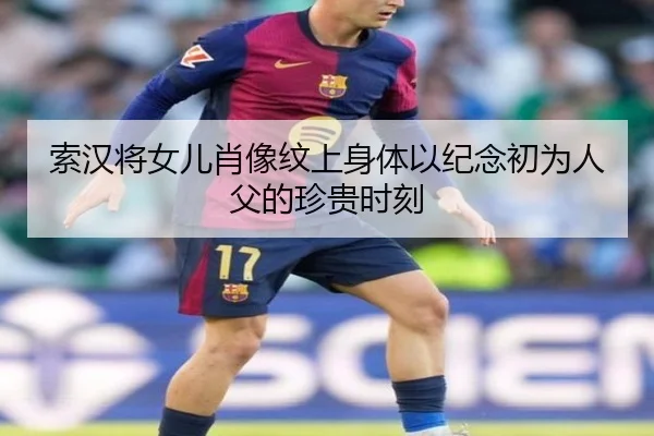 索汉将女儿肖像纹上身体以纪念初为人父的珍贵时刻